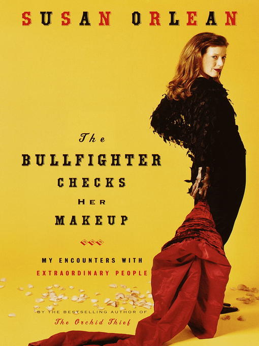 Title details for The Bullfighter Checks Her Makeup by Susan Orlean - Available